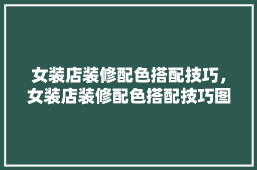 女装店装修配色搭配技巧，女装店装修配色搭配技巧图。 女装店装修配色搭配技巧，女装店装修配色搭配技巧图。 MI家设计指南