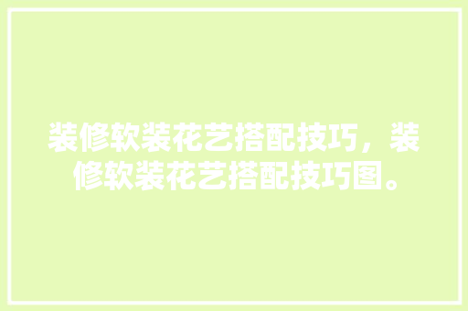 装修软装花艺搭配技巧，装修软装花艺搭配技巧图。(软装花艺效果图片)