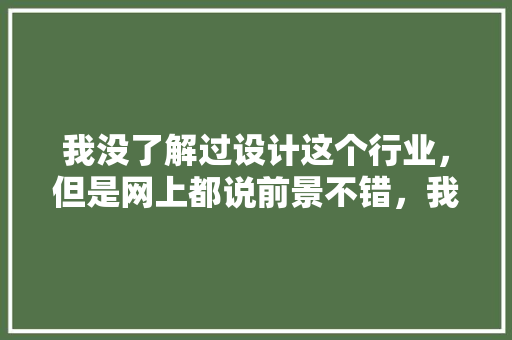 我没了解过设计这个行业,但是网上都说前景不错,我想学,怎么学「房屋装修设计怎么做」 MI家设计指南 我没了解过设计这个行业,但是网上都说前景不错,我想学,怎么学「房屋装修设计怎么做」 我没了解过设计这个行业,但是网上都说前景不错,我想学,怎么学「房屋装修设计怎么做」 MI家设计指南