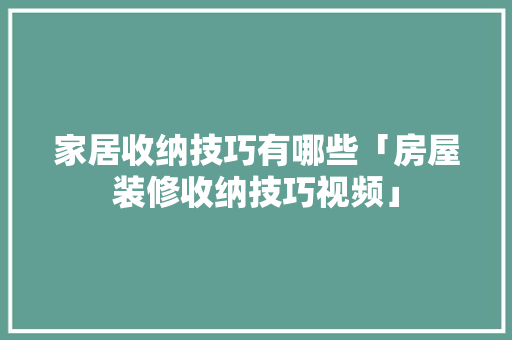 家居收纳技巧有哪些「房屋装修收纳技巧视频」 家居收纳技巧有哪些「房屋装修收纳技巧视频」 MI家设计百科