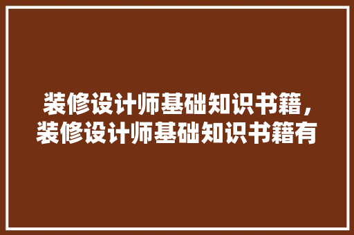 装修设计师基础知识书籍，装修设计师基础知识书籍有哪些。
