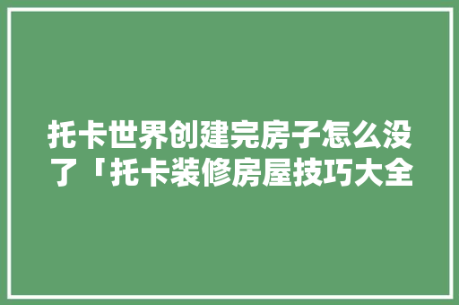 托卡世界创建完房子怎么没了「托卡装修房屋技巧大全下载」