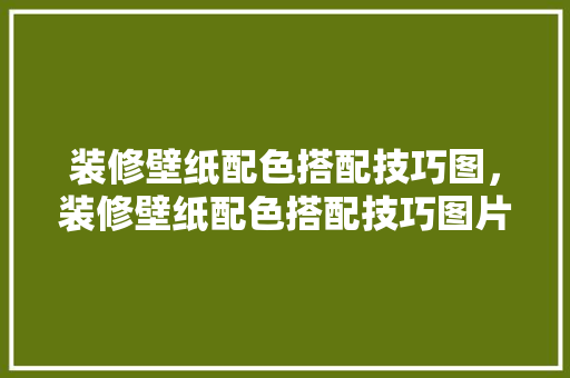 装修壁纸配色搭配技巧图，装修壁纸配色搭配技巧图片大全。(装修壁纸的颜色搭配技巧)