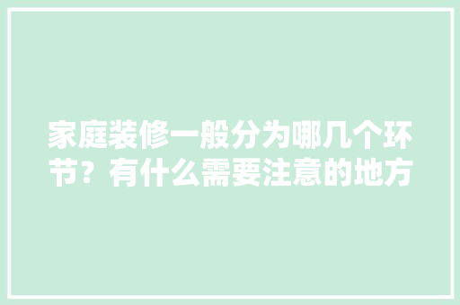 家庭装修一般分为哪几个环节？有什么需要注意的地方「做房屋装修的技巧和方法」