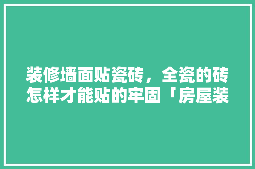 装修墙面贴瓷砖，全瓷的砖怎样才能贴的牢固「房屋装修贴砖技巧视频」