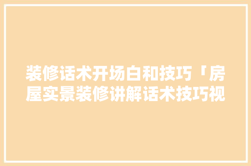 装修话术开场白和技巧「房屋实景装修讲解话术技巧视频」 装修话术开场白和技巧「房屋实景装修讲解话术技巧视频」 MI家设计指南