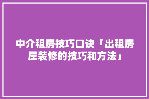 中介租房技巧口诀「出租房屋装修的技巧和方法」 中介租房技巧口诀「出租房屋装修的技巧和方法」 MI家公司推荐