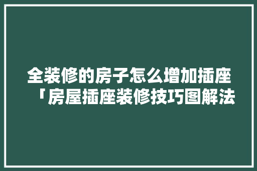全装修的房子怎么增加插座「房屋插座装修技巧图解法视频」 全装修的房子怎么增加插座「房屋插座装修技巧图解法视频」 MI家公司推荐