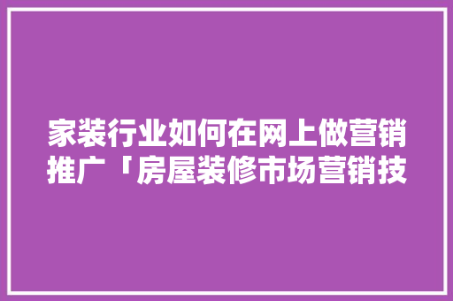 家装行业如何在网上做营销推广「房屋装修市场营销技巧和方法」 家装行业如何在网上做营销推广「房屋装修市场营销技巧和方法」 MI家装修经验