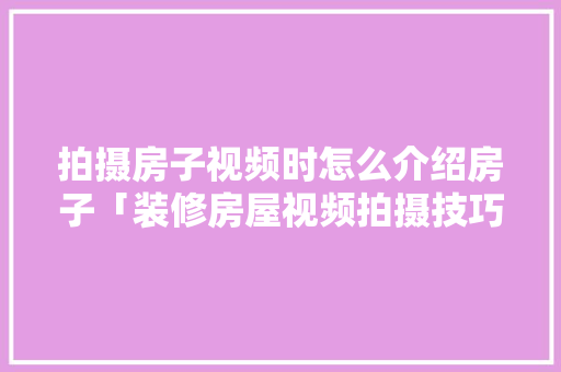 拍摄房子视频时怎么介绍房子「装修房屋视频拍摄技巧和方法」 拍摄房子视频时怎么介绍房子「装修房屋视频拍摄技巧和方法」 MI家设计指南