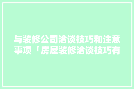 与装修公司洽谈技巧和注意事项「房屋装修洽谈技巧有哪些」 与装修公司洽谈技巧和注意事项「房屋装修洽谈技巧有哪些」 MI家公司推荐