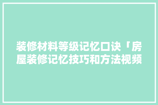 装修材料等级记忆口诀「房屋装修记忆技巧和方法视频」