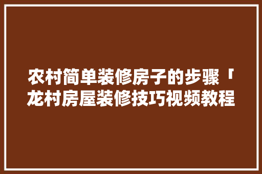 农村简单装修房子的步骤「龙村房屋装修技巧视频教程」 农村简单装修房子的步骤「龙村房屋装修技巧视频教程」 MI家设计指南