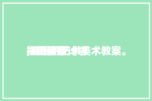 插图画图
指南教案计划
,插图的艺术美术教案。 插图画图
指南教案计划
,插图的艺术美术教案。 MI家装修经验