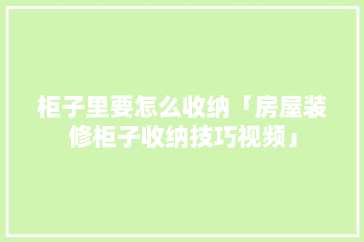 柜子里要怎么收纳「房屋装修柜子收纳技巧视频」(柜子里如何收纳)