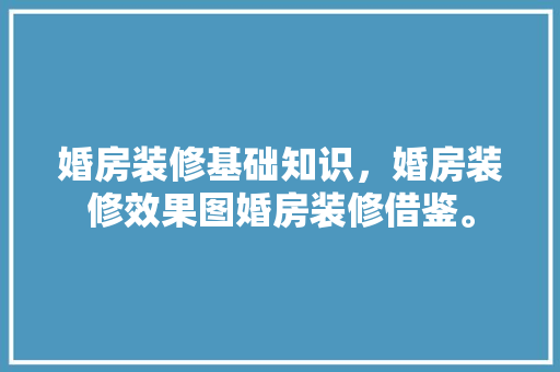 婚房装修基础知识，婚房装修效果图婚房装修借鉴。