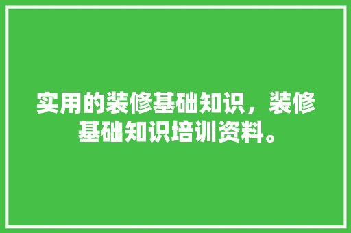 实用的装修基础知识，装修基础知识培训资料。 实用的装修基础知识，装修基础知识培训资料。 MI家设计百科
