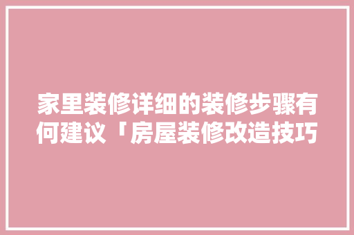 家里装修详细的装修步骤有何建议「房屋装修改造技巧和方法」 家里装修详细的装修步骤有何建议「房屋装修改造技巧和方法」 MI家公司推荐