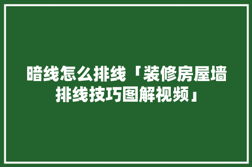暗线怎么排线「装修房屋墙排线技巧图解视频」 MI家公司推荐 暗线怎么排线「装修房屋墙排线技巧图解视频」 暗线怎么排线「装修房屋墙排线技巧图解视频」 MI家公司推荐