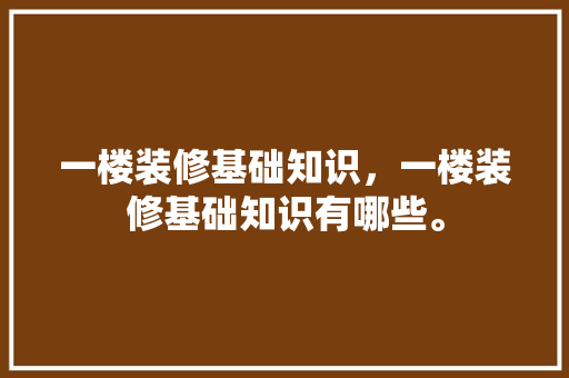 一楼装修基础知识，一楼装修基础知识有哪些。 一楼装修基础知识，一楼装修基础知识有哪些。 MI家装修经验