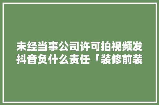 未经当事公司许可拍视频发抖音负什么责任「装修前装修后视频怎么拍」