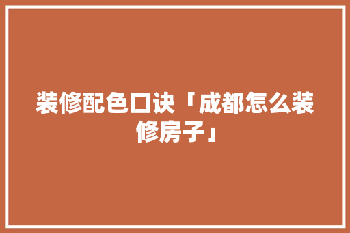 装修配色口诀「成都怎么装修房子」 装修配色口诀「成都怎么装修房子」 MI家装修攻略