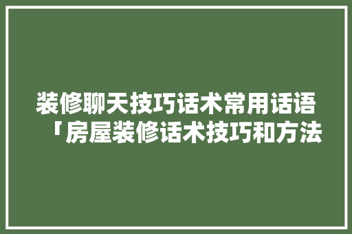 装修聊天技巧话术常用话语「房屋装修话术技巧和方法视频」 MI家设计指南 装修聊天技巧话术常用话语「房屋装修话术技巧和方法视频」 装修聊天技巧话术常用话语「房屋装修话术技巧和方法视频」 MI家设计指南