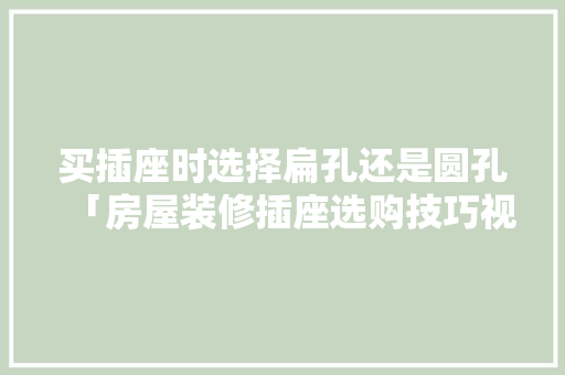 买插座时选择扁孔还是圆孔「房屋装修插座选购技巧视频」 买插座时选择扁孔还是圆孔「房屋装修插座选购技巧视频」 MI家装修攻略