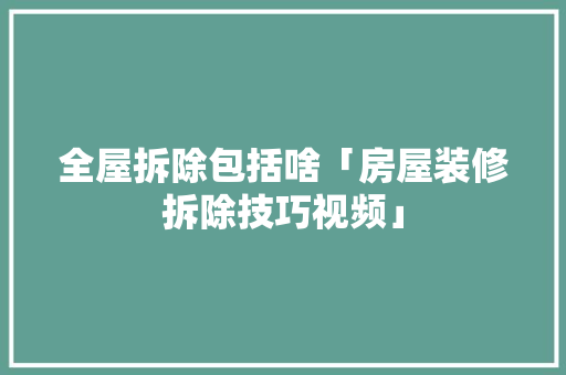 全屋拆除包括啥「房屋装修拆除技巧视频」 全屋拆除包括啥「房屋装修拆除技巧视频」 MI家装修攻略