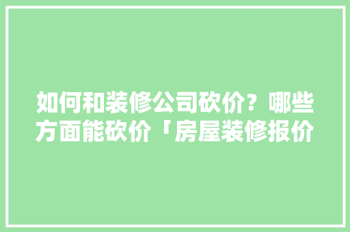 如何和装修公司砍价？哪些方面能砍价「房屋装修报价技巧和方法」