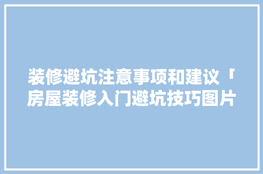 装修避坑注意事项和建议「房屋装修入门避坑技巧图片」 装修避坑注意事项和建议「房屋装修入门避坑技巧图片」 MI家公司推荐