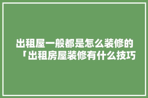 出租屋一般都是怎么装修的「出租房屋装修有什么技巧和方法」 出租屋一般都是怎么装修的「出租房屋装修有什么技巧和方法」 MI家公司推荐