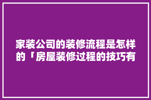 家装公司的装修流程是怎样的「房屋装修过程的技巧有哪些」 家装公司的装修流程是怎样的「房屋装修过程的技巧有哪些」 MI家公司推荐