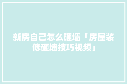 新房自己怎么砸墙「房屋装修砸墙技巧视频」 MI家设计百科 新房自己怎么砸墙「房屋装修砸墙技巧视频」 新房自己怎么砸墙「房屋装修砸墙技巧视频」 MI家设计百科