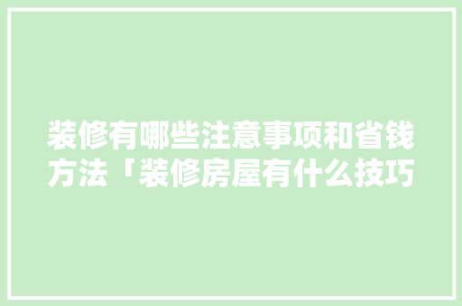 装修有哪些注意事项和省钱方法「装修房屋有什么技巧和方法」(装修最要注意的装修注意事项及细节)
