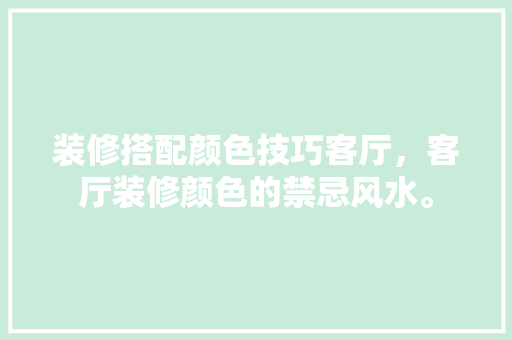 装修搭配颜色技巧客厅，客厅装修颜色的禁忌风水。 装修搭配颜色技巧客厅，客厅装修颜色的禁忌风水。 MI家设计指南