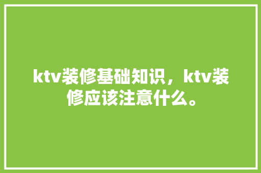 ktv装修基础知识，ktv装修应该注意什么。 ktv装修基础知识，ktv装修应该注意什么。 MI家设计百科