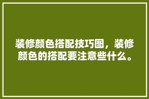 装修颜色搭配技巧图，装修颜色的搭配要注意些什么。 装修颜色搭配技巧图，装修颜色的搭配要注意些什么。 MI家设计指南