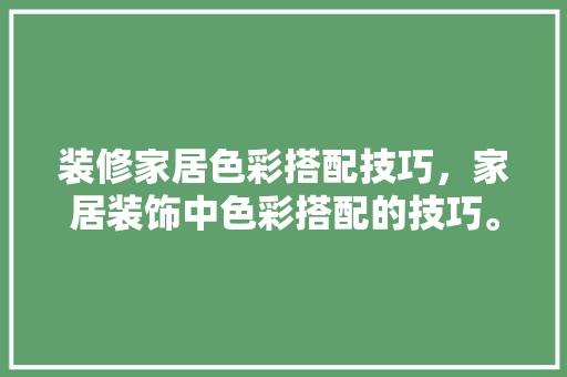 装修家居色彩搭配技巧，家居装饰中色彩搭配的技巧。 装修家居色彩搭配技巧，家居装饰中色彩搭配的技巧。 MI家设计指南
