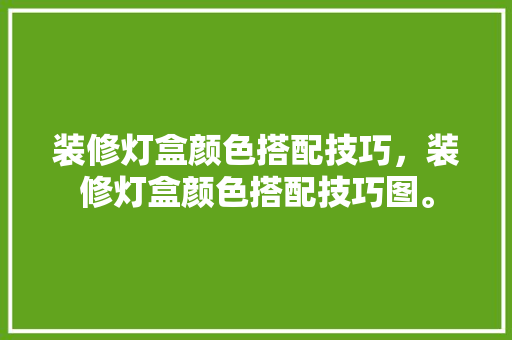 装修灯盒颜色搭配技巧，装修灯盒颜色搭配技巧图。 装修灯盒颜色搭配技巧，装修灯盒颜色搭配技巧图。 MI家设计指南