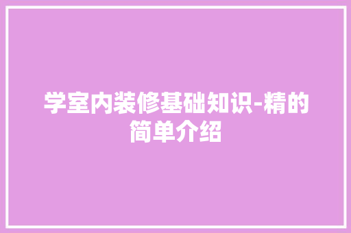 学室内装修基础知识-精的简单介绍(室内装修的基本知识)
