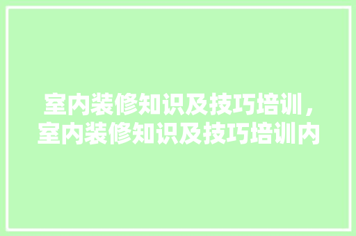 室内装修知识及技巧培训,室内装修知识及技巧培训内容。 MI家装修攻略 室内装修知识及技巧培训,室内装修知识及技巧培训内容。 室内装修知识及技巧培训,室内装修知识及技巧培训内容。 MI家装修攻略