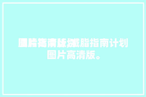 减脂指南计划
图片高清版,减脂指南计划
图片高清版。 减脂指南计划
图片高清版,减脂指南计划
图片高清版。 MI家装修经验