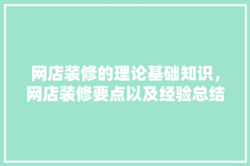 网店装修的理论基础知识，网店装修要点以及经验总结。 网店装修的理论基础知识，网店装修要点以及经验总结。 MI家装修经验