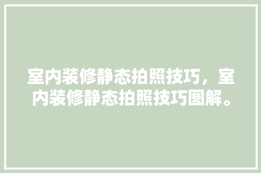 室内装修静态拍照技巧，室内装修静态拍照技巧图解。 室内装修静态拍照技巧，室内装修静态拍照技巧图解。 MI家装修攻略