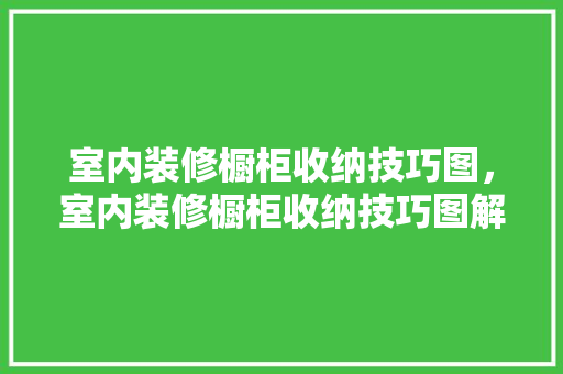 室内装修橱柜收纳技巧图，室内装修橱柜收纳技巧图解。 室内装修橱柜收纳技巧图，室内装修橱柜收纳技巧图解。 MI家装修攻略