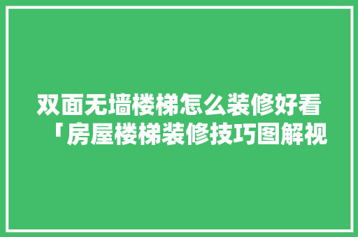 双面无墙楼梯怎么装修好看「房屋楼梯装修技巧图解视频」 双面无墙楼梯怎么装修好看「房屋楼梯装修技巧图解视频」 MI家公司推荐