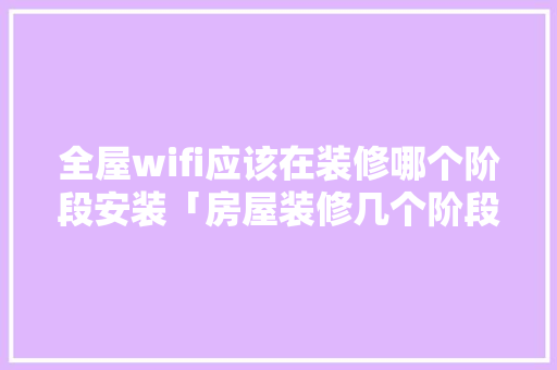 全屋wifi应该在装修哪个阶段安装「房屋装修几个阶段技巧最好」 全屋wifi应该在装修哪个阶段安装「房屋装修几个阶段技巧最好」 MI家设计百科