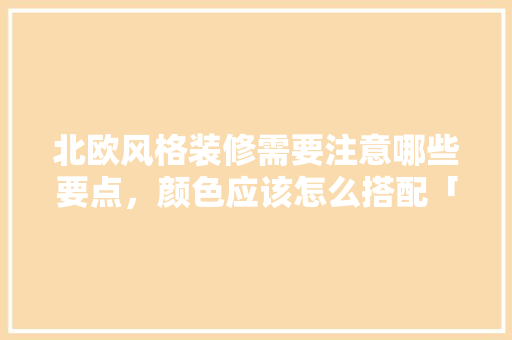 北欧风格装修需要注意哪些要点，颜色应该怎么搭配「房屋装修风格北欧简约」