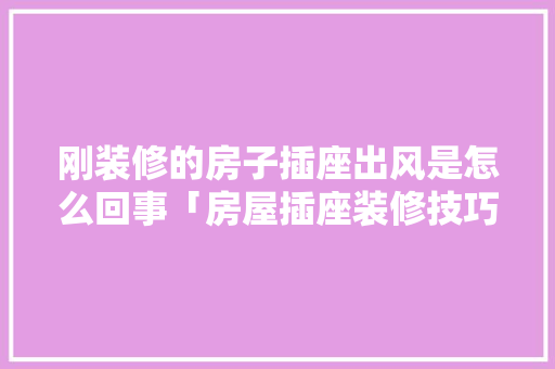 刚装修的房子插座出风是怎么回事「房屋插座装修技巧图片大全」 刚装修的房子插座出风是怎么回事「房屋插座装修技巧图片大全」 MI家装修攻略